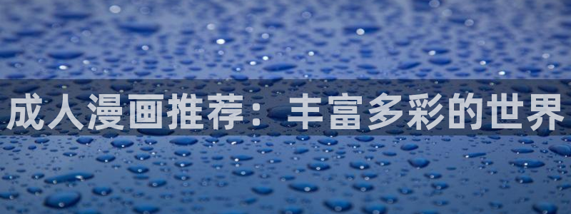 omofun动漫网站入口：成人漫画推荐：丰富多彩的世界